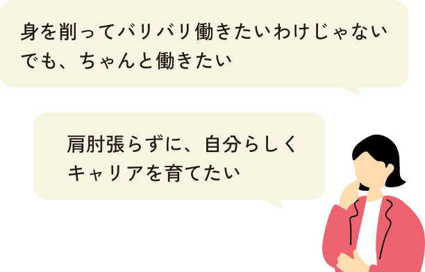 身を削ってバリバリ働きたいわけじゃない、でもちゃんと働きたい。肩肘張らずに、自分らしくキャリアを育てたい